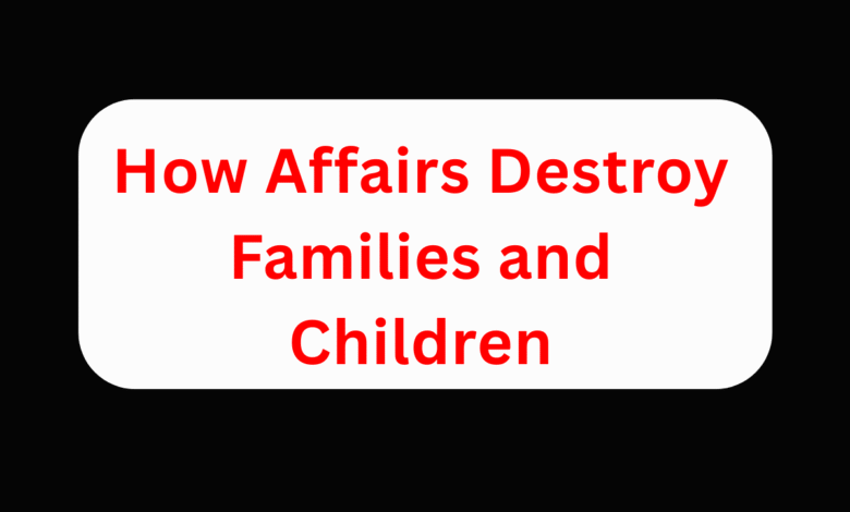 How Affairs Destroy Families and Children