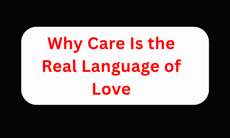 Why Care Is the Real Language of Love