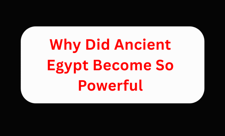 Why Did Ancient Egypt Become So Powerful