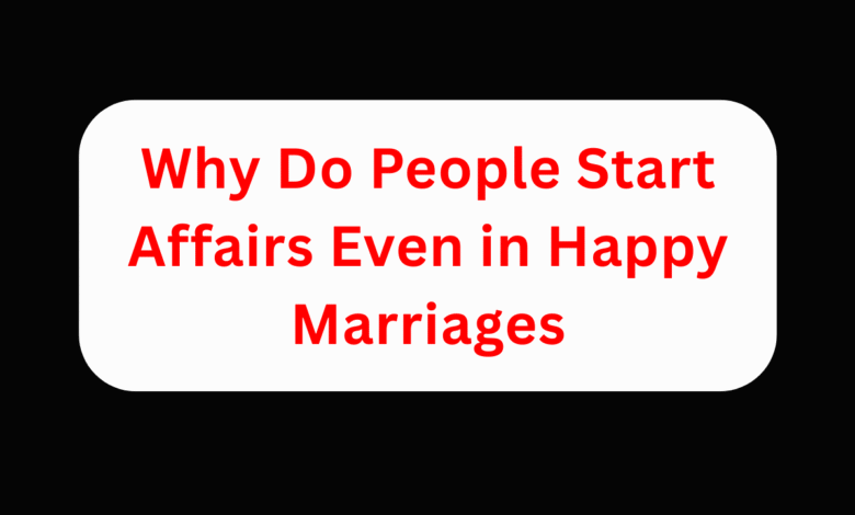 Why Do People Start Affairs Even in Happy Marriages