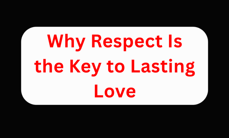 Why Respect Is the Key to Lasting Love